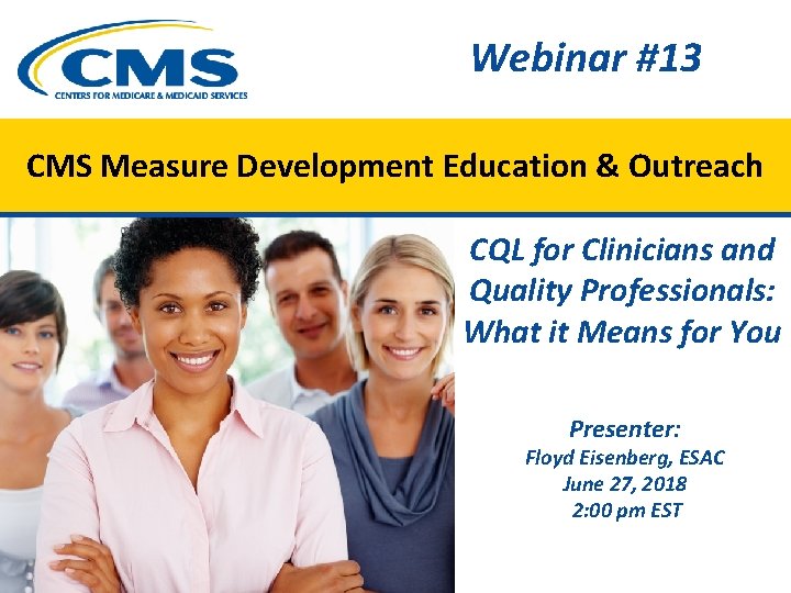 Webinar #13 CMS Measure Development Education & Outreach CQL for Clinicians and Quality Professionals: