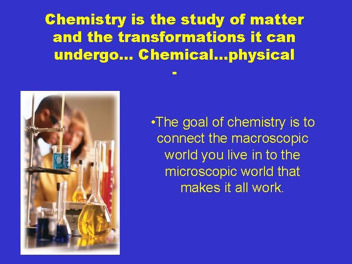 Chemistry is the study of matter and the transformations it can undergo… Chemical…physical •