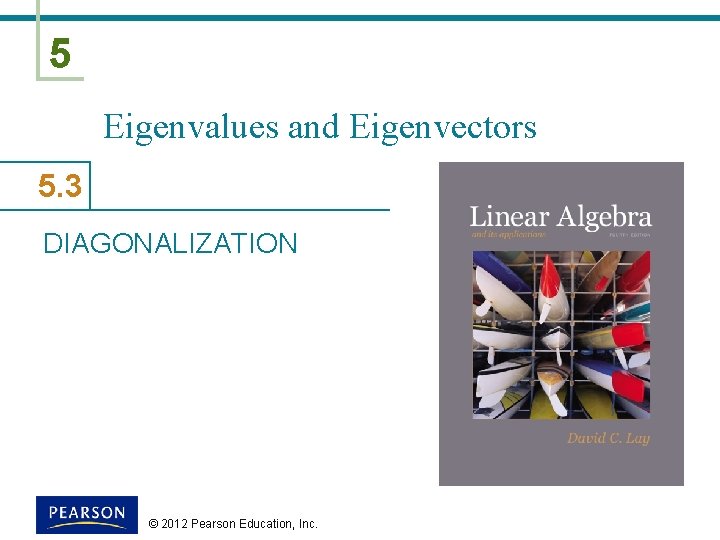 5 Eigenvalues and Eigenvectors 5. 3 DIAGONALIZATION © 2012 Pearson Education, Inc. 