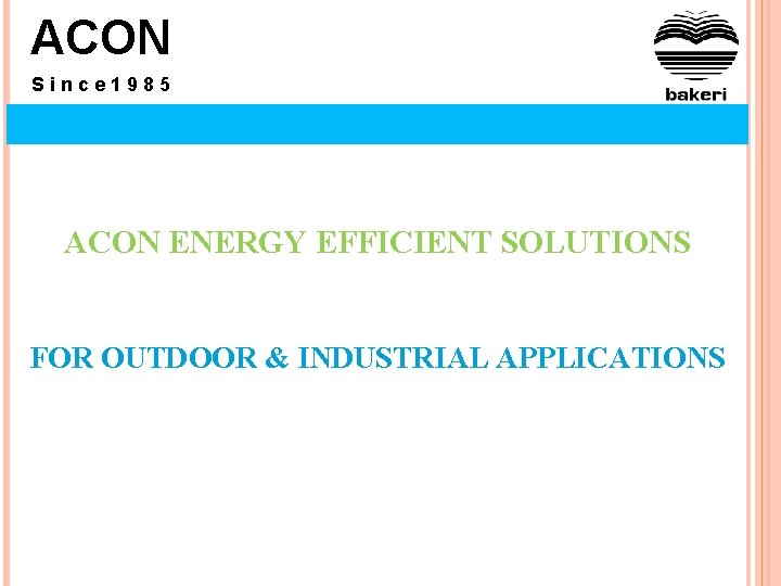 ACON Since 1985 ACON ENERGY EFFICIENT SOLUTIONS FOR OUTDOOR & INDUSTRIAL APPLICATIONS 