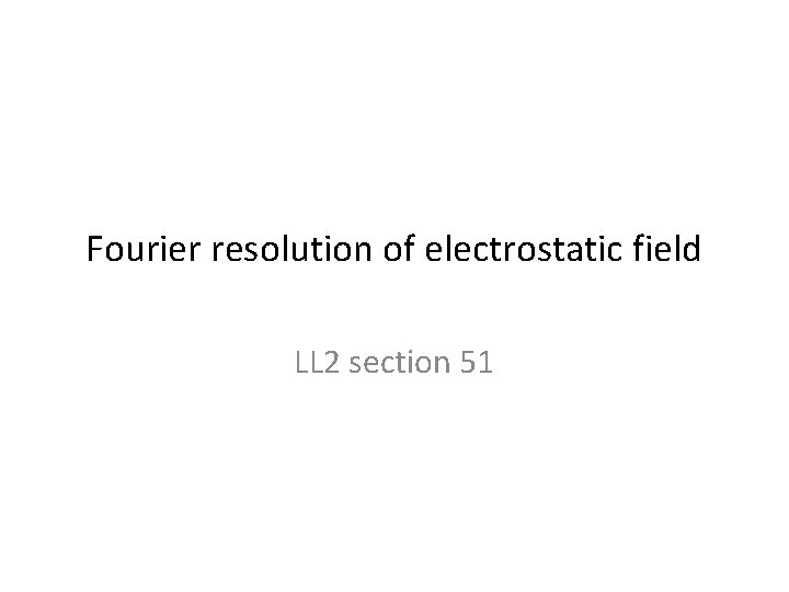 Fourier resolution of electrostatic field LL 2 section 51 