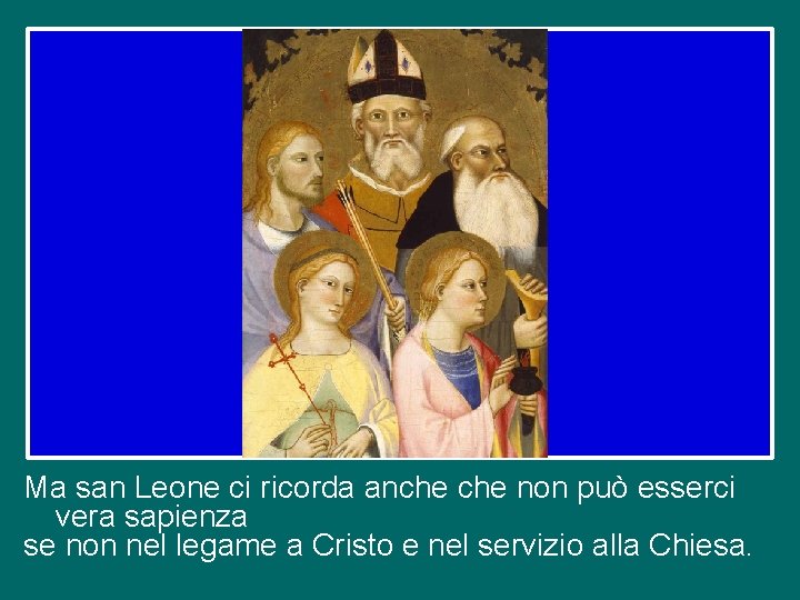 Ma san Leone ci ricorda anche non può esserci vera sapienza se non nel