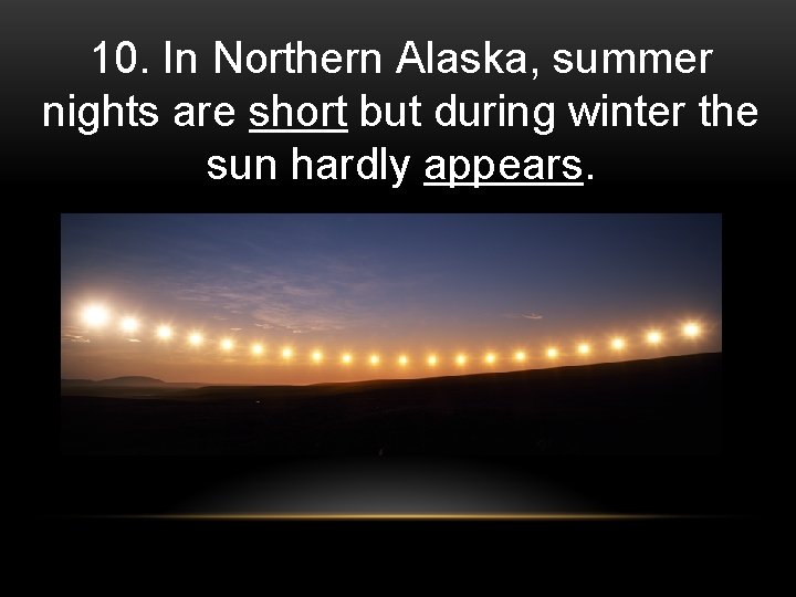 10. In Northern Alaska, summer nights are short but during winter the sun hardly