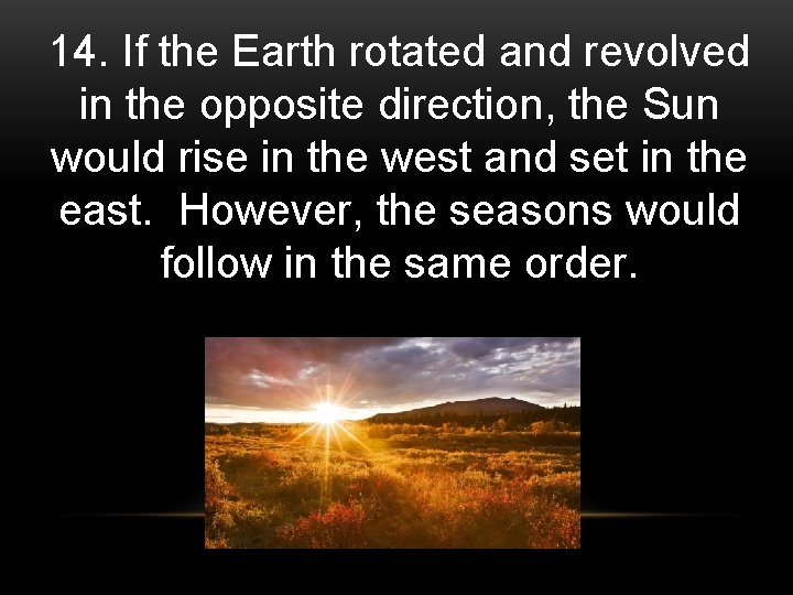 14. If the Earth rotated and revolved in the opposite direction, the Sun would