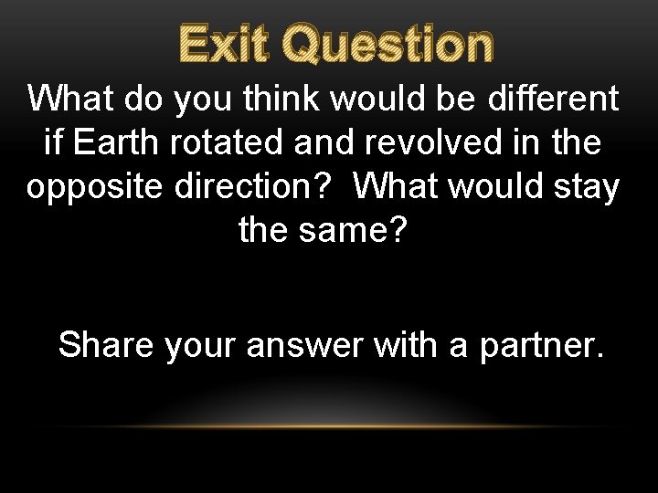 Exit Question What do you think would be different if Earth rotated and revolved