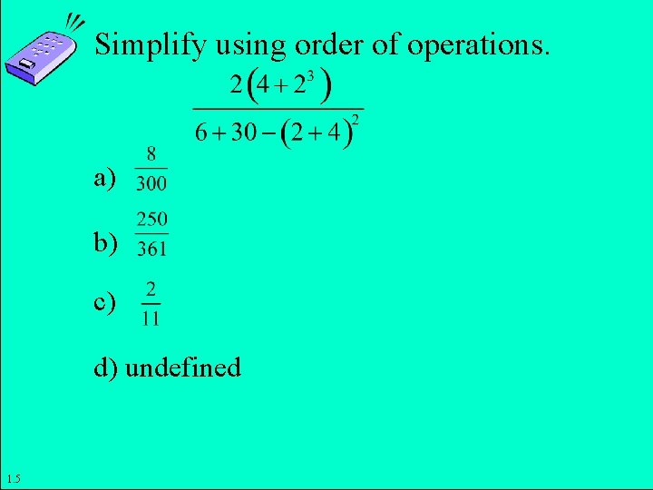 Simplify using order of operations. a) b) c) d) undefined 1. 5 Copyright ©