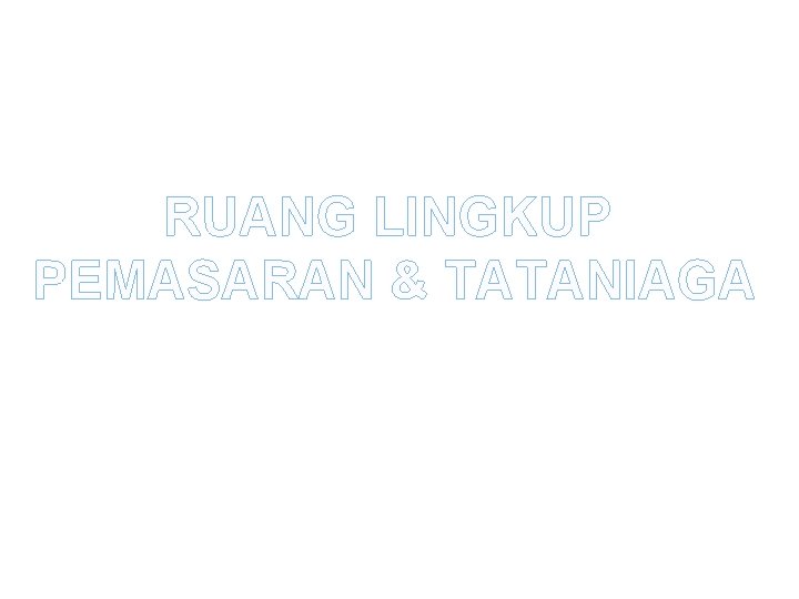 RUANG LINGKUP PEMASARAN & TATANIAGA 