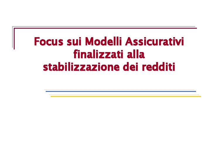 Focus sui Modelli Assicurativi finalizzati alla stabilizzazione dei redditi Focus sui Modelli Assicurativi finalizzati alla stabilizzazione dei redditi