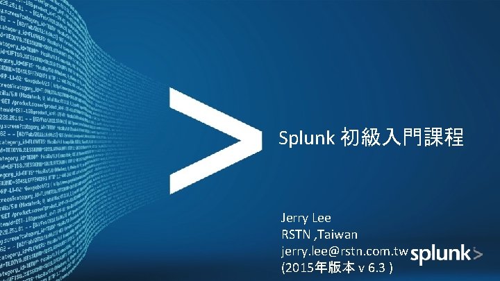 Splunk 初級入門課程 Jerry Lee RSTN , Taiwan jerry. lee@rstn. com. tw (2015年版本 v 6.