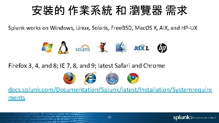 安裝的 作業系統 和 瀏覽器 需求 Splunk works on Windows, Linux, Solaris, Free. BSD, Mac.