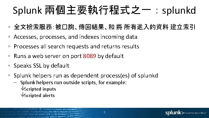 Splunk 兩個主要執行程式之一 ： splunkd 全文檢索服務：被�詢、傳回結果、和 將 所有進入的資料 建立索引 Accesses, processes, and indexes incoming data