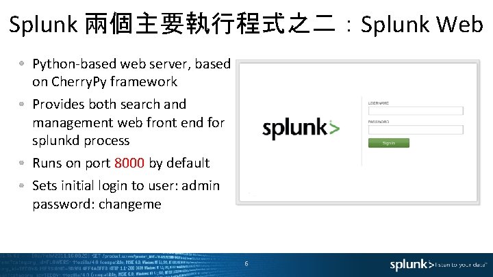 Splunk 兩個主要執行程式之二 ： Splunk Web Python-based web server, based on Cherry. Py framework Provides