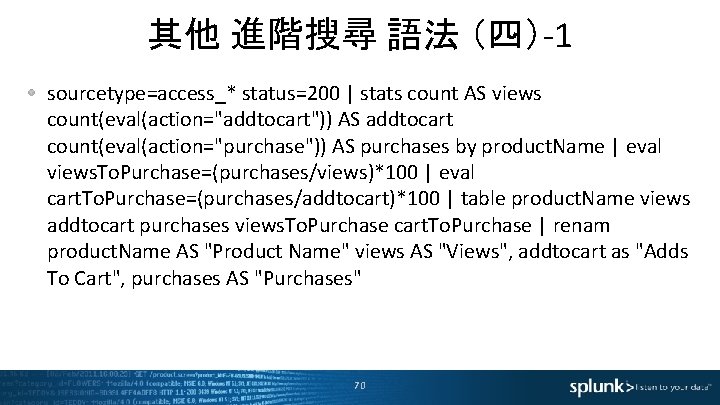 其他 進階搜尋 語法 （四）-1 sourcetype=access_* status=200 | stats count AS views count(eval(action="addtocart")) AS addtocart