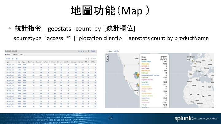 地圖功能（Map ） 統計指令： geostats count by [統計欄位] sourcetype="access_*" | iplocation clientip | geostats count