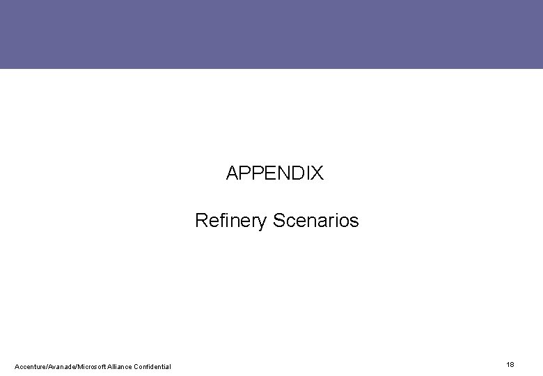 APPENDIX Refinery Scenarios Accenture/Avanade/Microsoft Alliance Confidential 18 APPENDIX Refinery Scenarios Accenture/Avanade/Microsoft Alliance Confidential 18