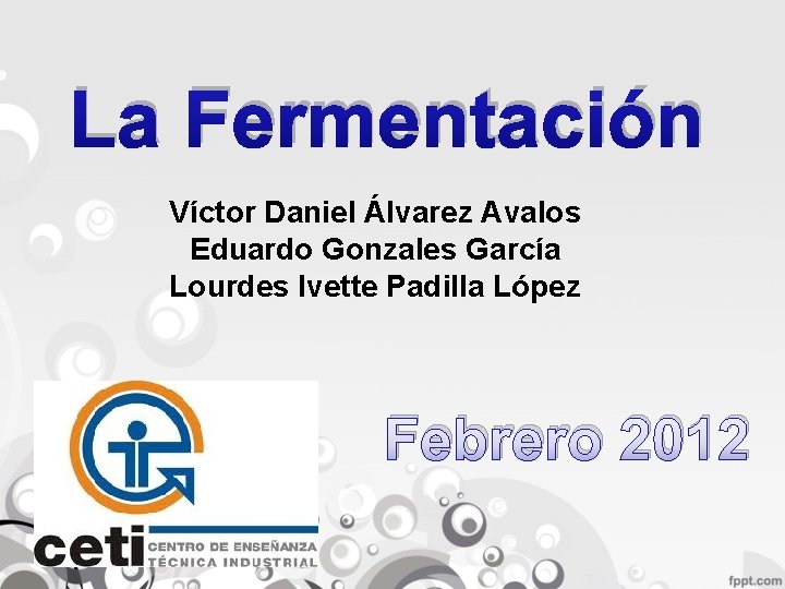 La Fermentación Víctor Daniel Álvarez Avalos Eduardo Gonzales García Lourdes Ivette Padilla López Febrero