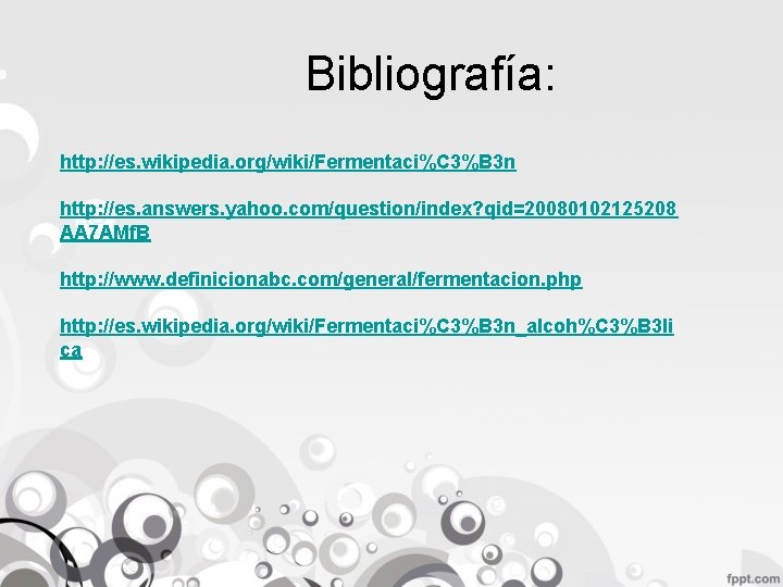 Bibliografía: http: //es. wikipedia. org/wiki/Fermentaci%C 3%B 3 n http: //es. answers. yahoo. com/question/index? qid=20080102125208