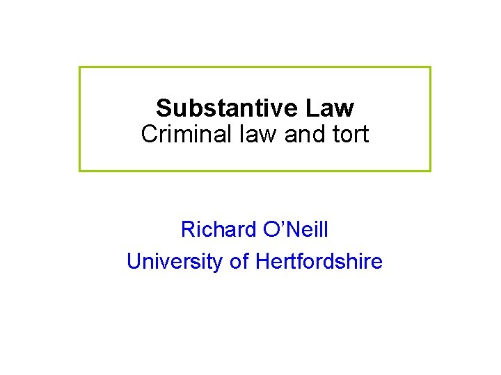 Substantive Law Criminal law and tort Richard O’Neill University of Hertfordshire 