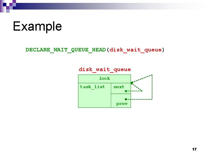 Example DECLARE_WAIT_QUEUE_HEAD(disk_wait_queue) disk_wait_queue lock task_list next prev 17 