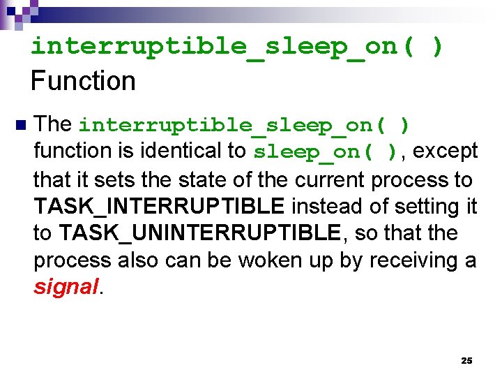 interruptible_sleep_on( ) Function n The interruptible_sleep_on( ) function is identical to sleep_on( ), except