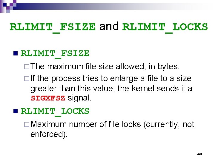 RLIMIT_FSIZE and RLIMIT_LOCKS n RLIMIT_FSIZE ¨ The maximum file size allowed, in bytes. ¨
