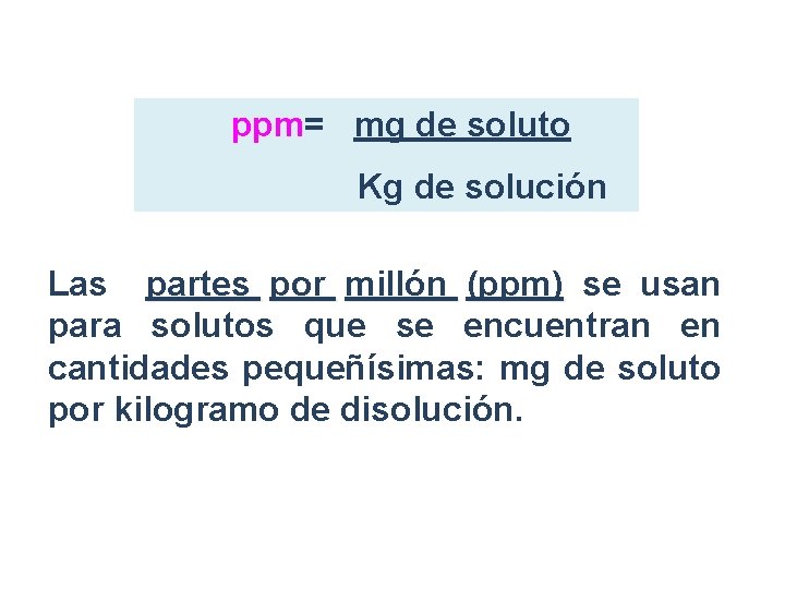 ppm= mg de soluto Kg de solución Las partes por millón (ppm) se usan