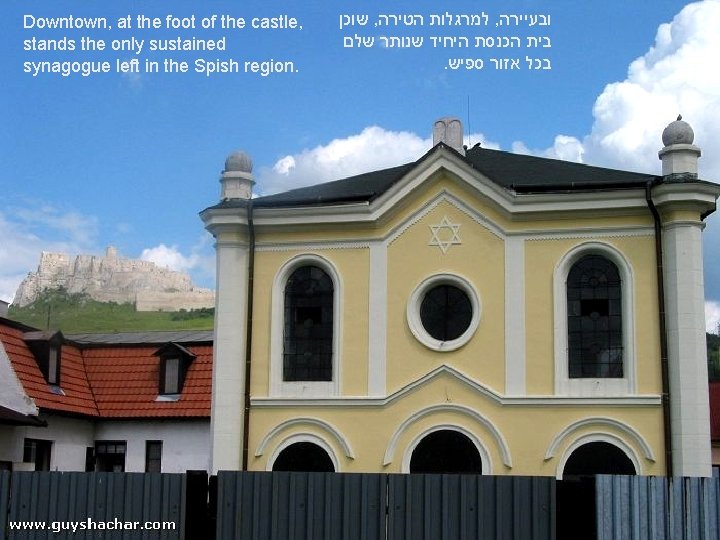 Downtown, at the foot of the castle, stands the only sustained synagogue left in