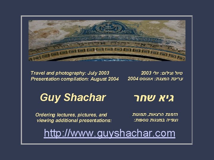 Travel and photography: July 2003 Presentation compilation: August 2004 Guy Shachar Ordering lectures, pictures,