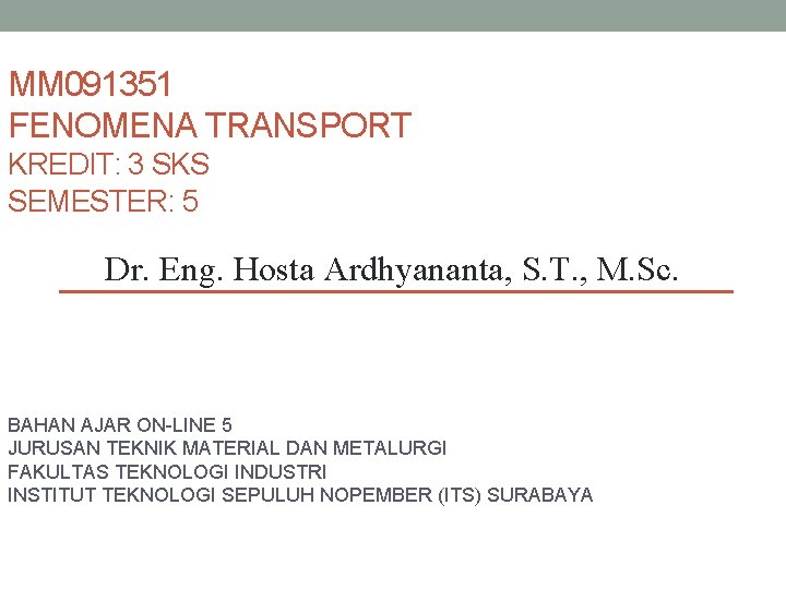 MM 091351 FENOMENA TRANSPORT KREDIT: 3 SKS SEMESTER: 5 Dr. Eng. Hosta Ardhyananta, S.