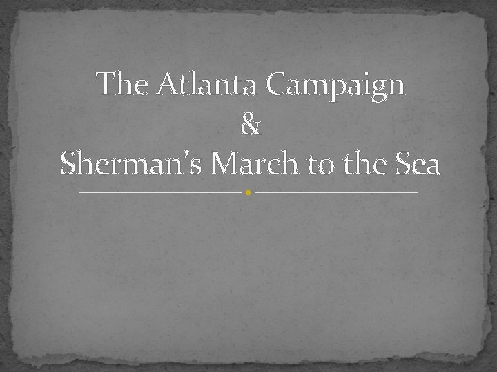 The Atlanta Campaign & Sherman’s March to the Sea 