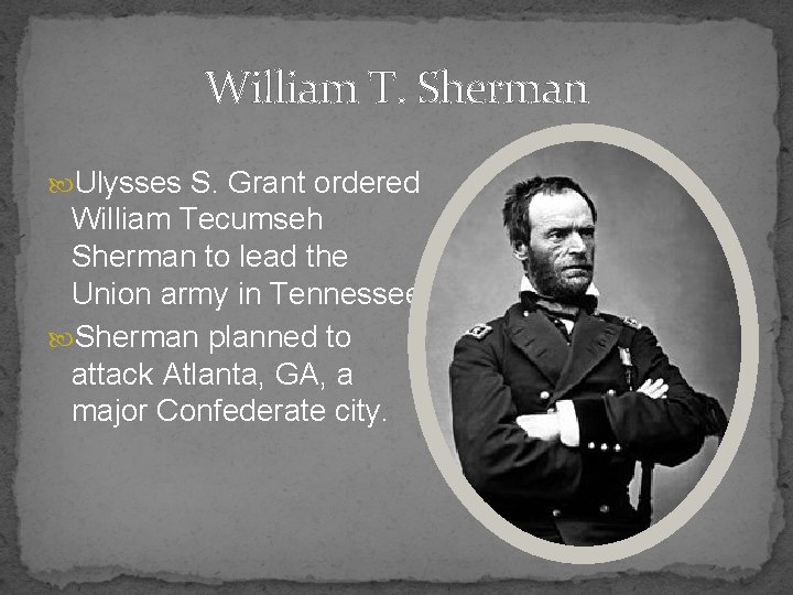 William T. Sherman Ulysses S. Grant ordered William Tecumseh Sherman to lead the Union