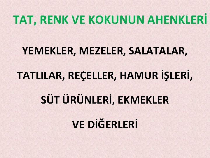 TAT, RENK VE KOKUNUN AHENKLERİ YEMEKLER, MEZELER, SALATALAR, TATLILAR, REÇELLER, HAMUR İŞLERİ, SÜT ÜRÜNLERİ, TAT, RENK VE KOKUNUN AHENKLERİ YEMEKLER, MEZELER, SALATALAR, TATLILAR, REÇELLER, HAMUR İŞLERİ, SÜT ÜRÜNLERİ,