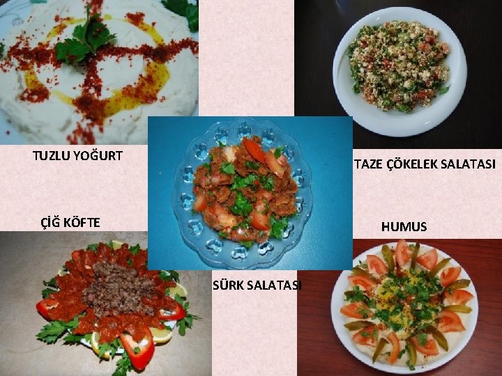 TUZLU YOĞURT TAZE ÇÖKELEK SALATASI ÇİĞ KÖFTE HUMUS SÜRK SALATASI TUZLU YOĞURT TAZE ÇÖKELEK SALATASI ÇİĞ KÖFTE HUMUS SÜRK SALATASI