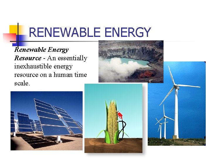 RENEWABLE ENERGY Renewable Energy Resource - An essentially inexhaustible energy resource on a human