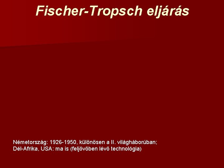 Fischer-Tropsch eljárás Németország: 1926 -1950, különösen a II. világháborúban; Dél-Afrika, USA: ma is (feljövőben