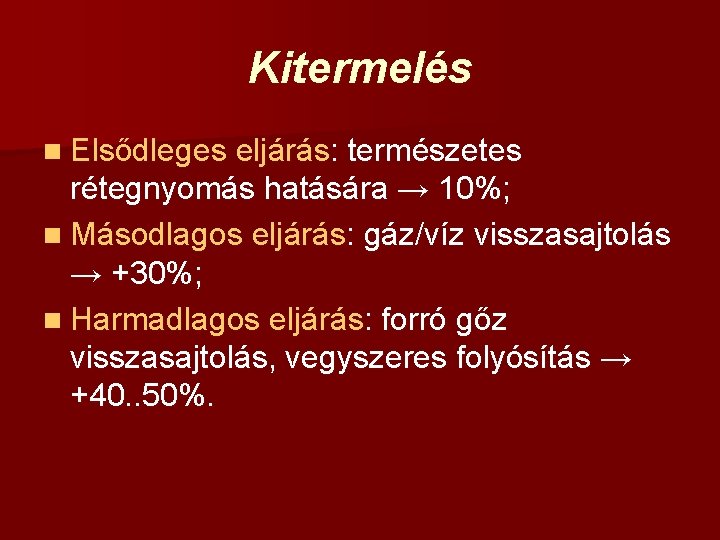 Kitermelés n Elsődleges eljárás: természetes rétegnyomás hatására → 10%; n Másodlagos eljárás: gáz/víz visszasajtolás