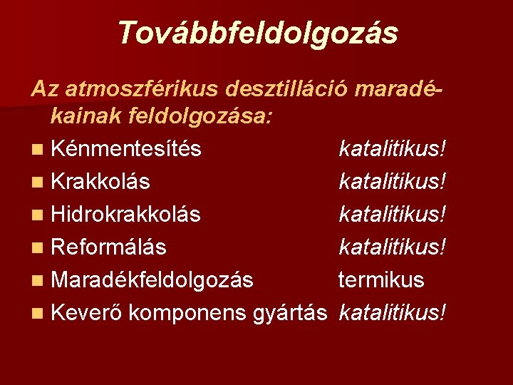 Továbbfeldolgozás Az atmoszférikus desztilláció maradékainak feldolgozása: n Kénmentesítés katalitikus! n Krakkolás katalitikus! n Hidrokrakkolás