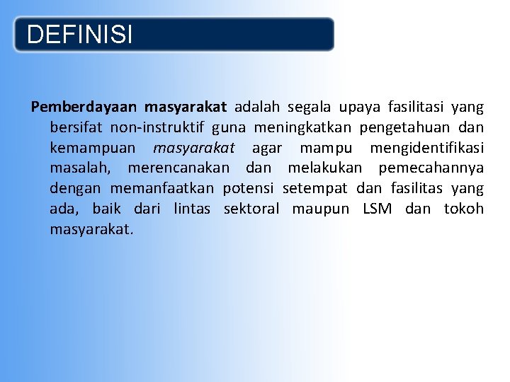 DEFINISI Pemberdayaan masyarakat adalah segala upaya fasilitasi yang bersifat non-instruktif guna meningkatkan pengetahuan dan