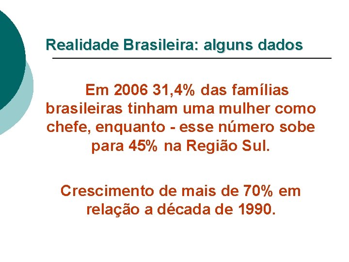Realidade Brasileira: alguns dados Em 2006 31, 4% das famílias brasileiras tinham uma mulher