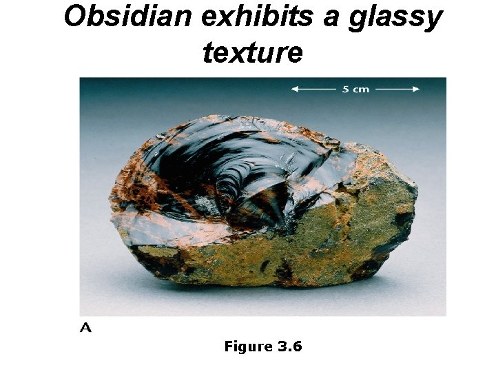 Obsidian exhibits a glassy texture Figure 3. 6 