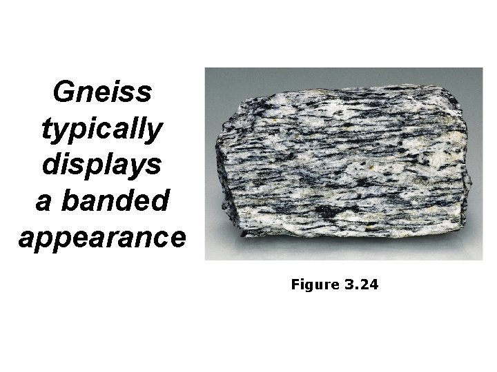 Gneiss typically displays a banded appearance Figure 3. 24 