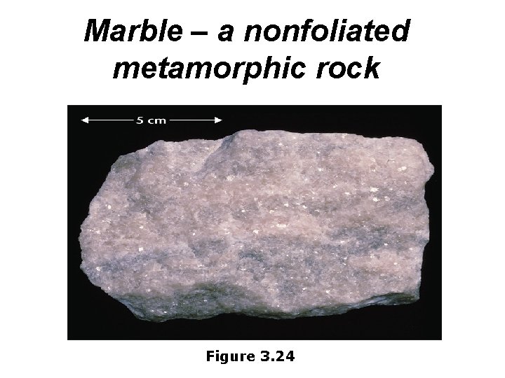 Marble – a nonfoliated metamorphic rock Figure 3. 24 