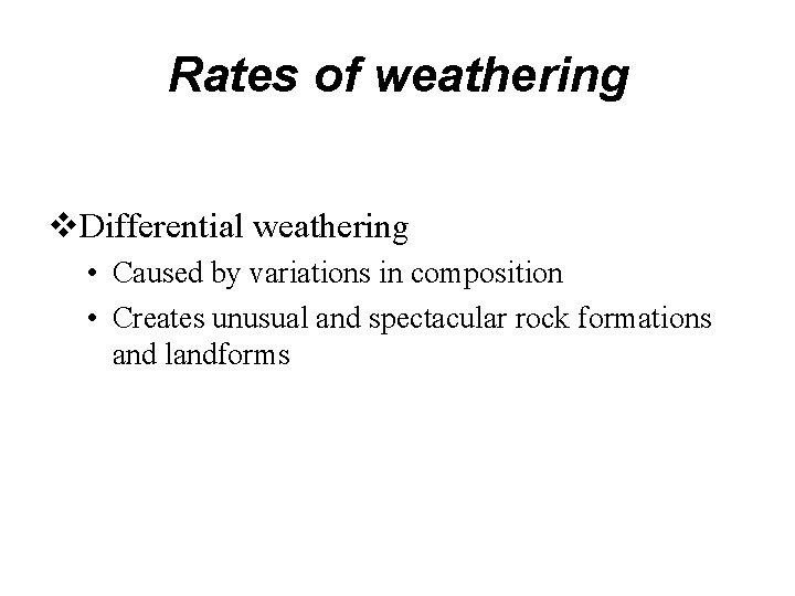 Rates of weathering Differential weathering • Caused by variations in composition • Creates unusual