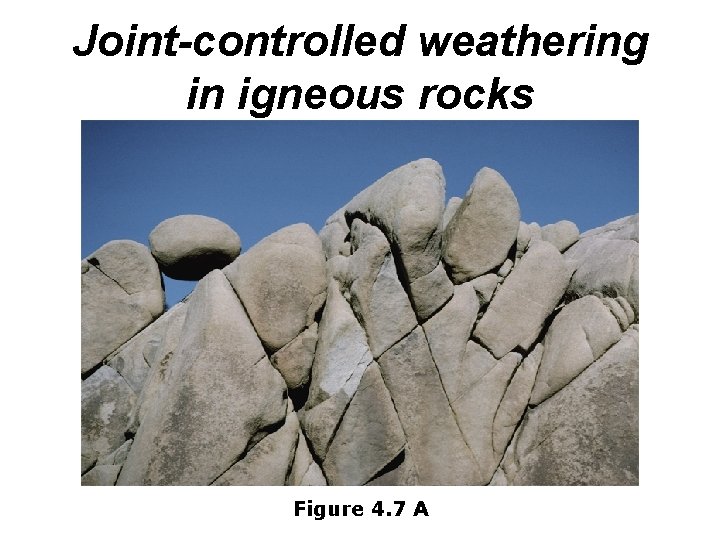 Joint-controlled weathering in igneous rocks Figure 4. 7 A 