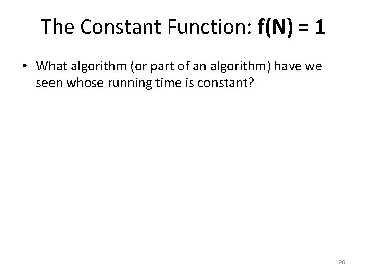 The Constant Function: f(N) = 1 • What algorithm (or part of an algorithm)