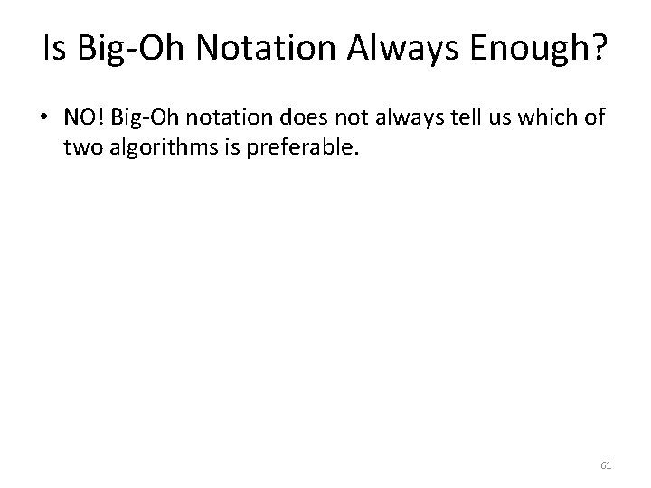 Is Big-Oh Notation Always Enough? • NO! Big-Oh notation does not always tell us