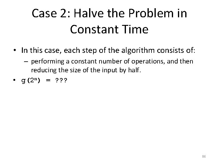 Case 2: Halve the Problem in Constant Time • In this case, each step