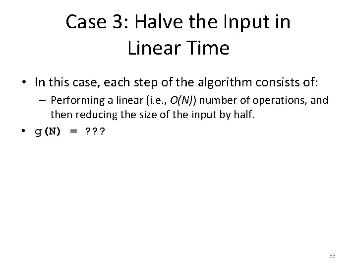 Case 3: Halve the Input in Linear Time • In this case, each step