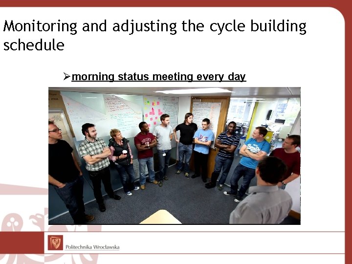 Monitoring and adjusting the cycle building schedule Ømorning status meeting every day 