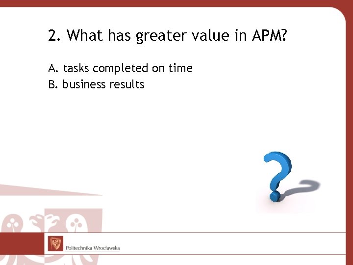 2. What has greater value in APM? A. tasks completed on time B. business